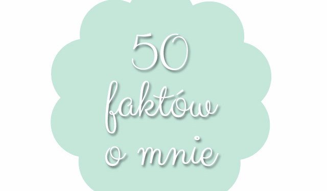 50 faktów o mnie *specjal na 50 obserwatorów*