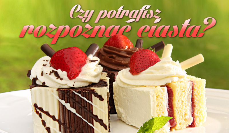Czy potrafisz rozpoznać ciasta?