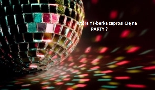 Która YT-berka zaprosi cię na PARTY ?