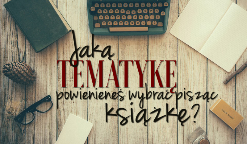 Jaką tematykę powinieneś wybrać podczas pisania książki lub opowiadania?