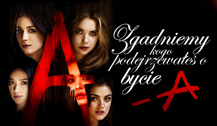 Czy odgadniemy kogo podejrzewałeś o bycie -A?
