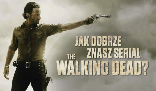 Jak dobrze znasz serial The Walking Dead?