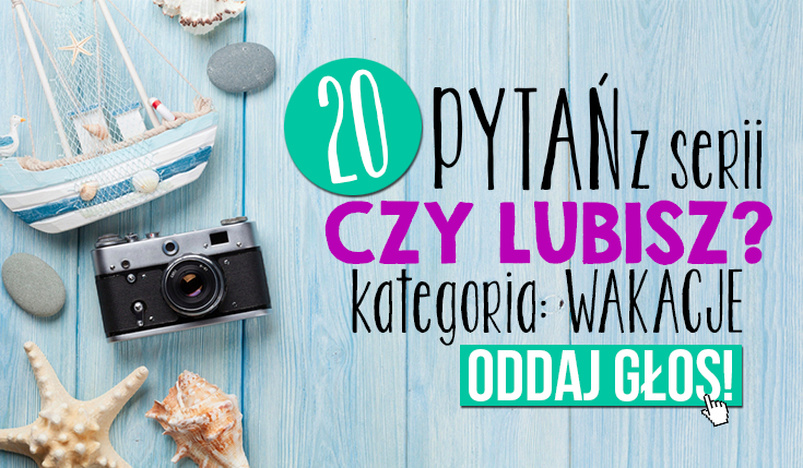 20 pytań z serii „Czy lubisz…?” – kategoria: WAKACJE!