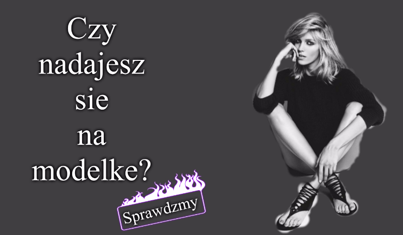 Czy nadajesz się na modelkę?