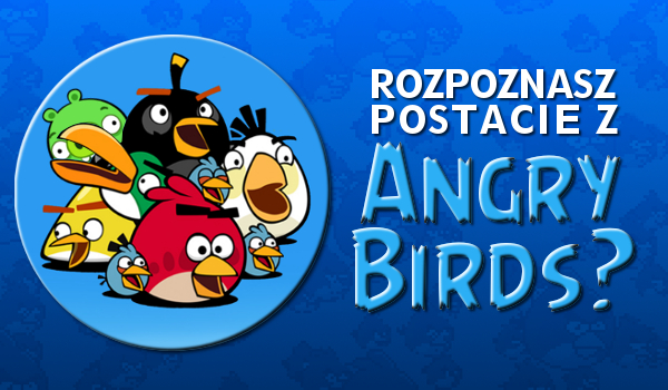 Czy uda Ci się rozpoznać ptaki z Angry Birds?