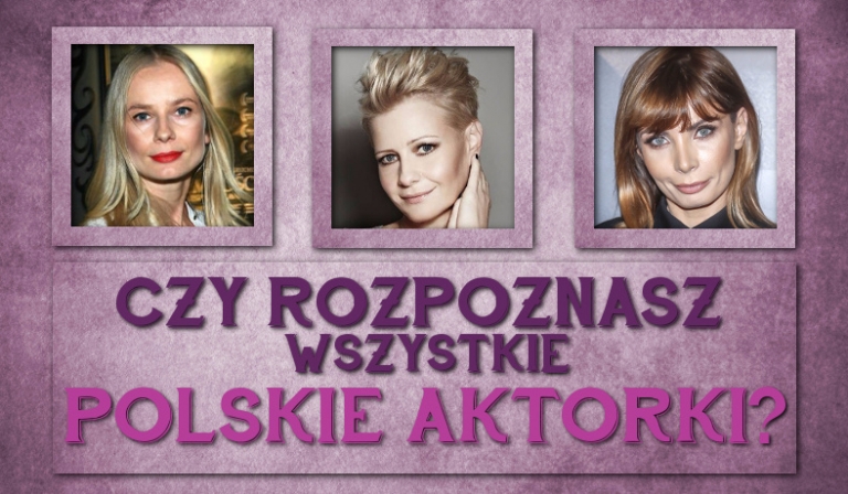 Czy rozpoznasz wszystkie polskie aktorki?
