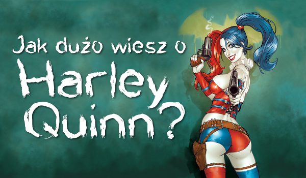 Jak dużo wiesz o Harley Quinn?