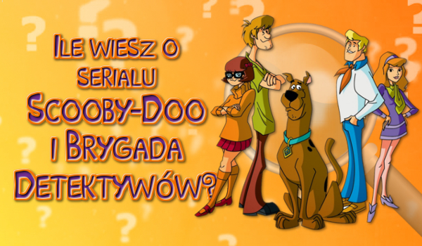 Ile wiesz o serialu „Scooby Doo i Brygada Detektywów”?