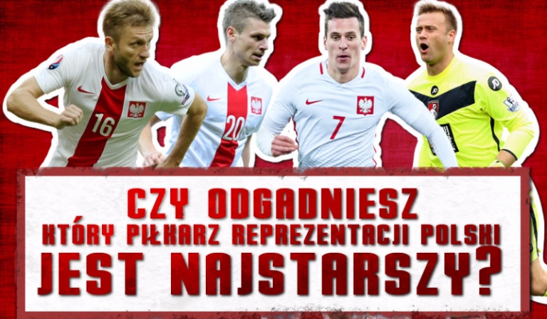 Czy odgadniesz, który piłkarz reprezentacji Polski na Euro 2016 jest najstarszy?