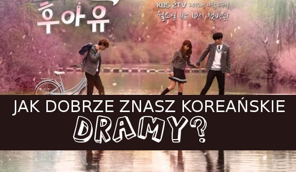 Jak dobrze znasz koreańskie dramy?