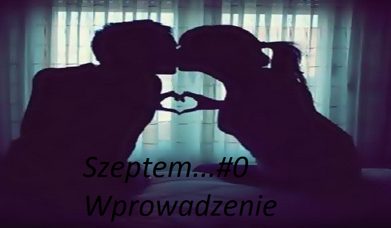 Szeptem….#0 Wprowadzenie!