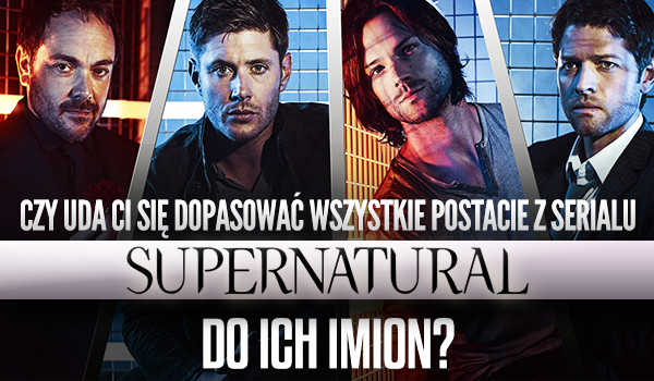 Czy uda Ci się dopasować wszystkie postacie z serialu Supernatural do ich imion?