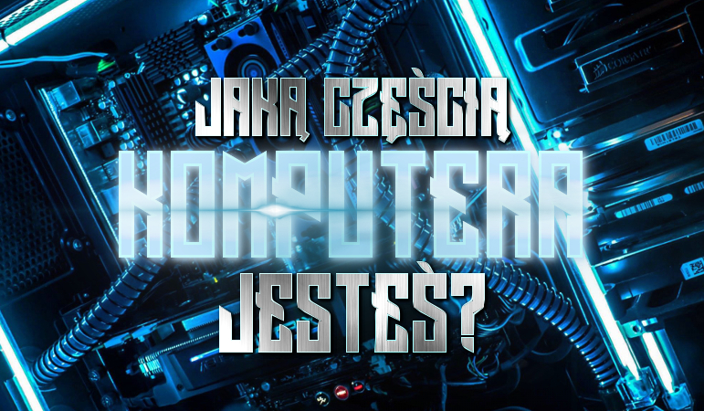 Jaką częścią komputera jesteś?