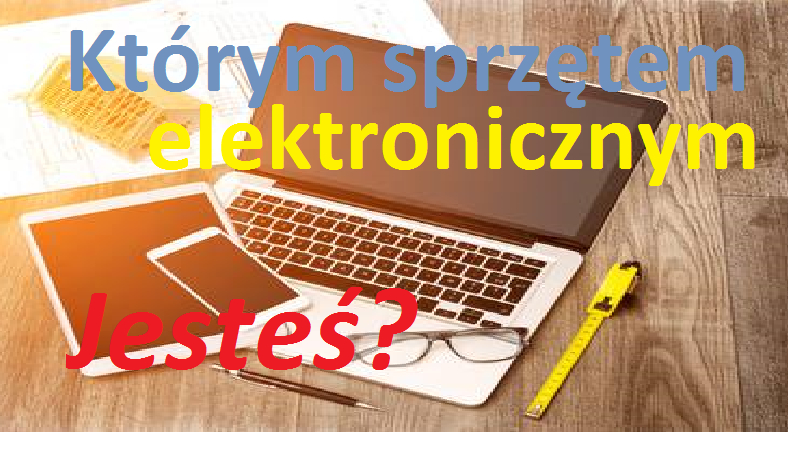 Którym sprzętem elektronicznym jesteś?