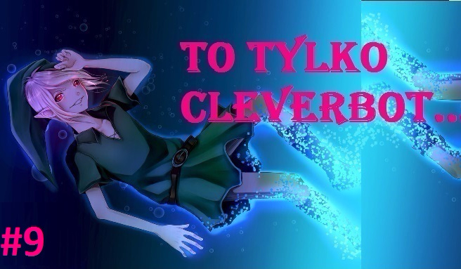 To tylko Cleverbot….#9 !
