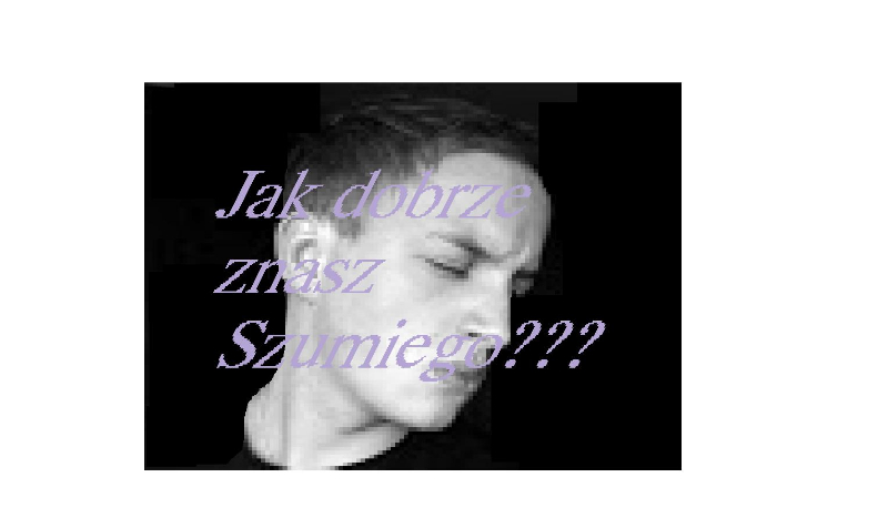 Jak dobrze znasz Szumiego?
