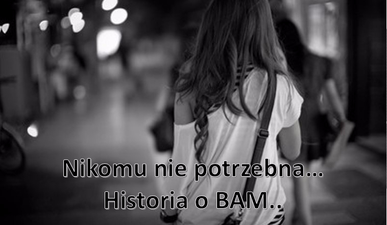 Nikomu nie potrzebna…Historia o BAM #Wprowadzenie.