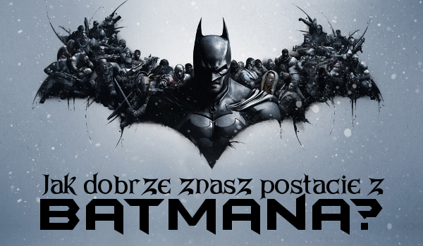 Jak dobrze znasz postacie z Batmana?