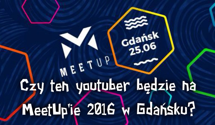 Czy ten youtuber będzie na MeetUp’ie 2016 w Gdańsku?