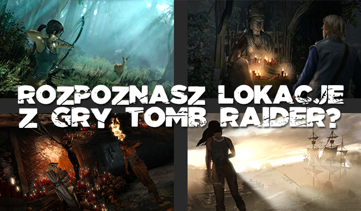 Czy uda Ci się dopasować poszczególne lokacje z gry Tomb Raider?