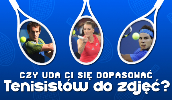 Czy uda Ci się dopasować tenisistów i tenisistki do ich zdjęć?