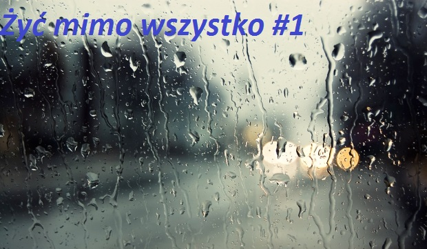 Żyć mimo wszystko… #1