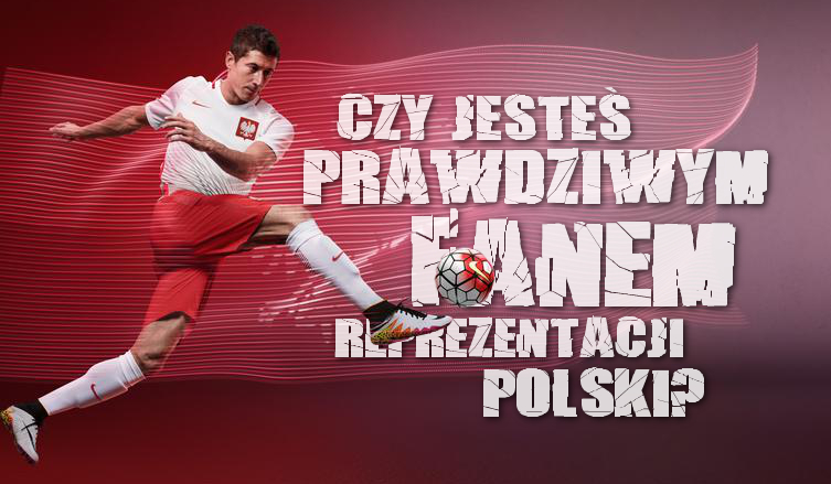 Czy jesteś prawdziwym fanem reprezentacji Polski?