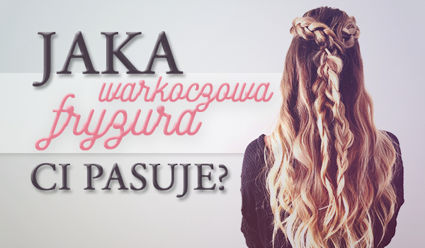 Jaka warkoczowa fryzura Ci pasuje?