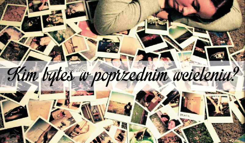 Kim byłeś w poprzednim wcieleniu?