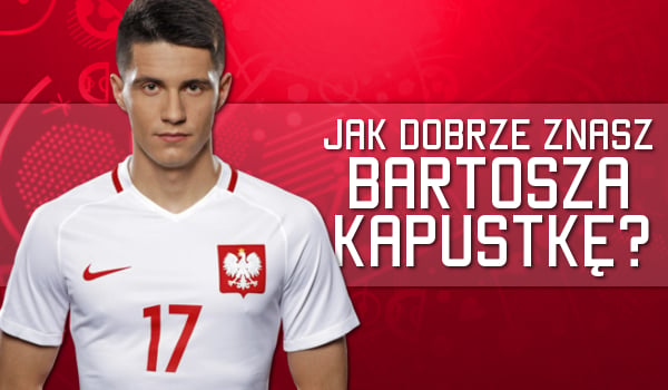 Jak dobrze znasz Bartosza Kapustkę?