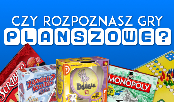 Czy rozpoznasz gry planszowe?