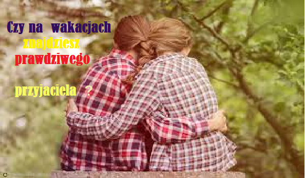 Czy na wakacjach znajdziesz prawdziwego przyjaciela ?
