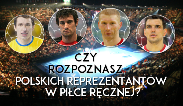 Czy rozpoznasz członków polskiej reprezentacji w piłce ręcznej?