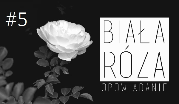 Biała Róża… #5