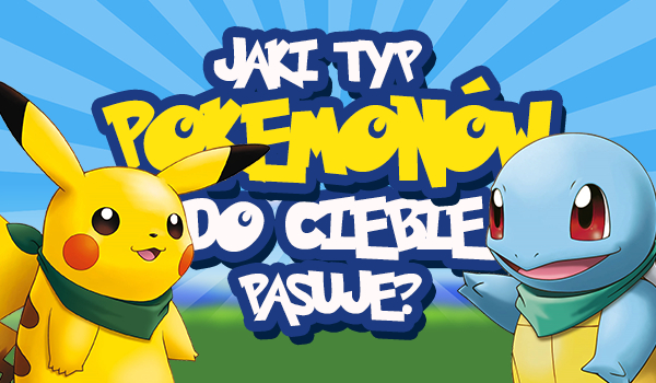 Jaki typ Pokemonów do Ciebie pasuje?