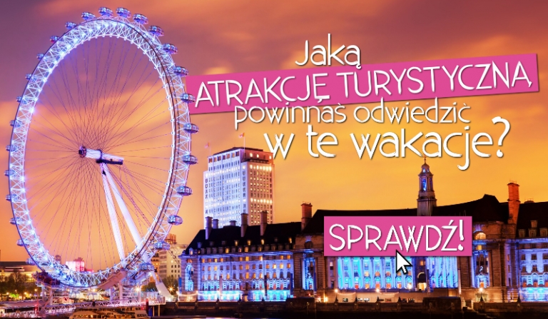 Jaką atrakcję turystyczną powinnaś odwiedzić w tegoroczne wakacje?
