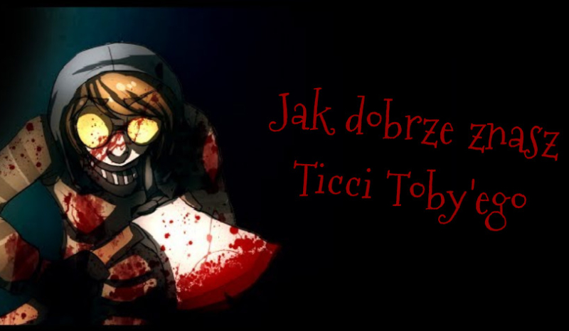 Jak dobrze znasz Ticci Toby’ego?