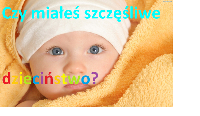 Czy miałeś szczęśliwe  dzieciństwo?