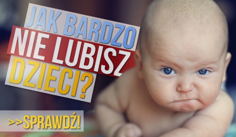 Jak bardzo nie lubisz dzieci?