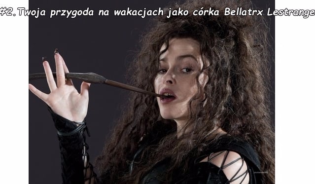 #2. Twoja przygoda na wakacjach jako córka Bellatrix Lestrange.