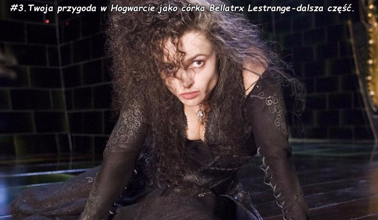 #3. Twoja przygoda w Hogwarcie jako córka Bellatrix Lestrange-dalsza część.