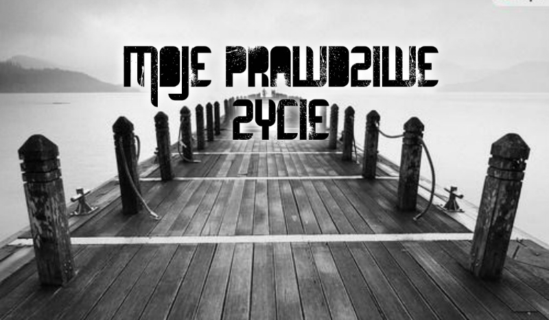Moje prawdziwe życie… #1-Wstęp