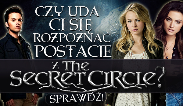 Czy uda Ci się rozpoznać postacie z „The Secret Circle”?
