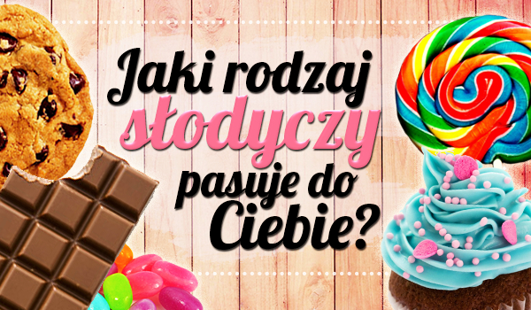 Jaki rodzaj słodyczy do Ciebie pasuje?