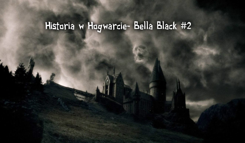 Historia w Hogwarcie- Bella Black #2