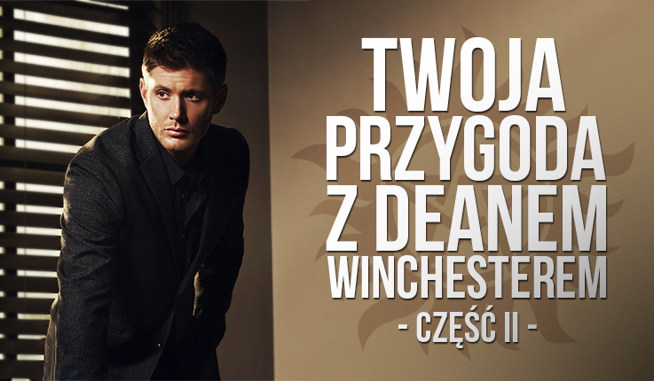 Twoja przygoda z Deanem Winchesterem – część II