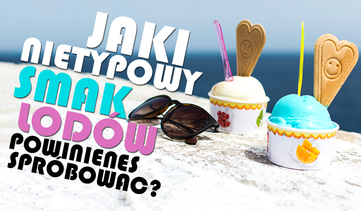Jaki nietypowy smak lodów powinieneś spróbować?