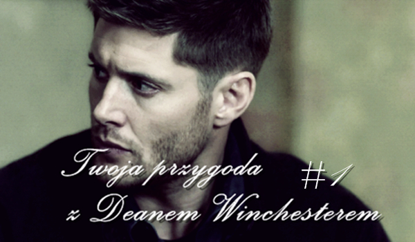 Twoja pzygoda z Deanem Winchesterem #1