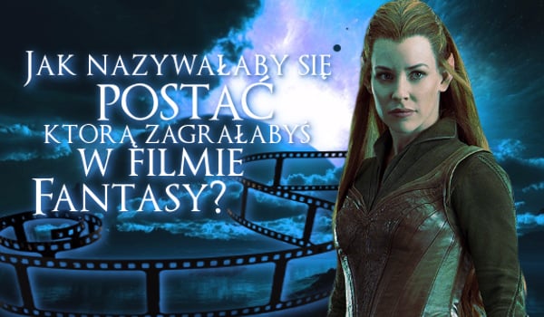 Jak nazywałaby się postać fikcyjna, którą zagrałabyś w filmie fantasy?