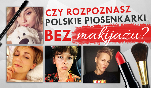 Czy rozpoznasz polskie piosenkarki bez makijażu?